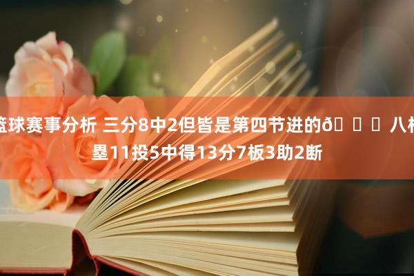 篮球赛事分析 三分8中2但皆是第四节进的😈八村塁11投5中得13分7板3助2断