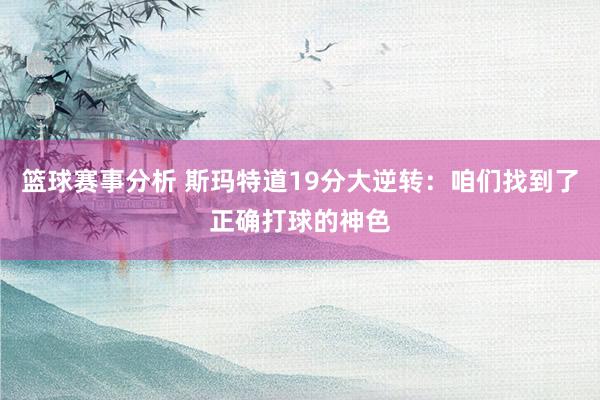 篮球赛事分析 斯玛特道19分大逆转：咱们找到了正确打球的神色