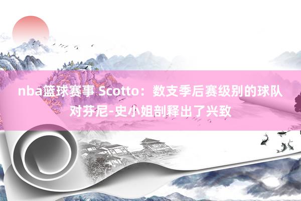 nba篮球赛事 Scotto：数支季后赛级别的球队对芬尼-史小姐剖释出了兴致