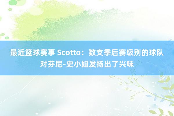 最近篮球赛事 Scotto：数支季后赛级别的球队对芬尼-史小姐发扬出了兴味