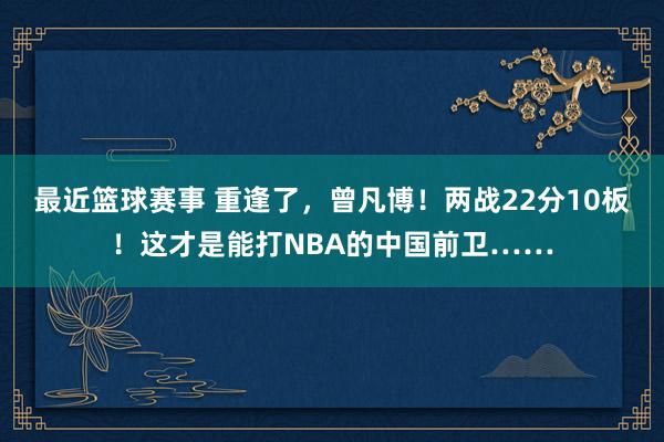 最近篮球赛事 重逢了，曾凡博！两战22分10板！这才是能打NBA的中国前卫……