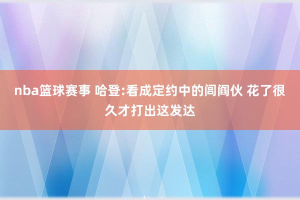 nba篮球赛事 哈登:看成定约中的闾阎伙 花了很久才打出这发达