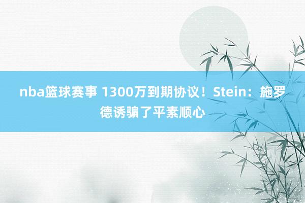 nba篮球赛事 1300万到期协议！Stein：施罗德诱骗了平素顺心