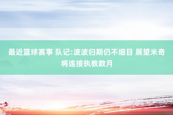 最近篮球赛事 队记:波波归期仍不细目 展望米奇将连接执教数月