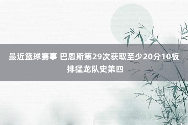 最近篮球赛事 巴恩斯第29次获取至少20分10板 排猛龙队史第四