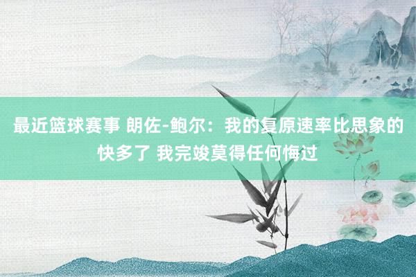 最近篮球赛事 朗佐-鲍尔：我的复原速率比思象的快多了 我完竣莫得任何悔过