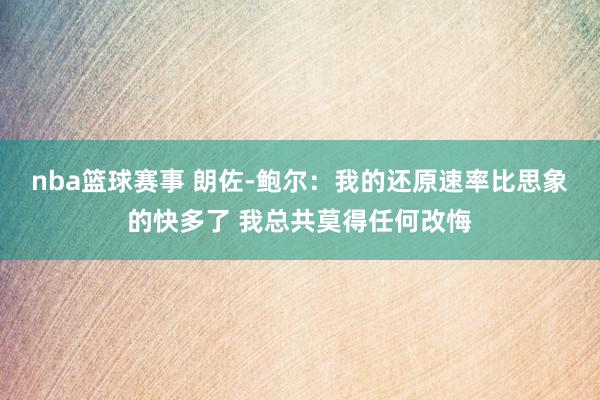 nba篮球赛事 朗佐-鲍尔：我的还原速率比思象的快多了 我总共莫得任何改悔