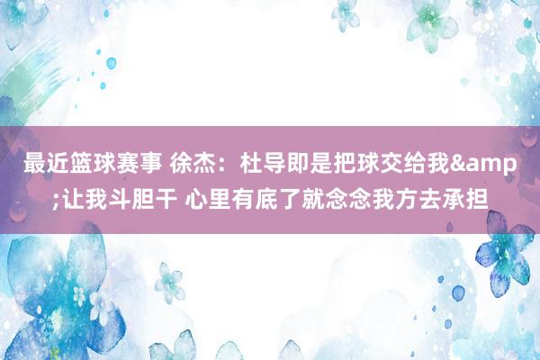 最近篮球赛事 徐杰：杜导即是把球交给我&让我斗胆干 心里有底了就念念我方去承担