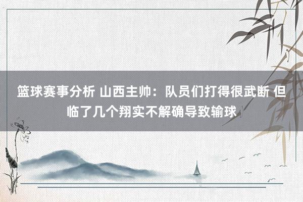 篮球赛事分析 山西主帅：队员们打得很武断 但临了几个翔实不解确导致输球