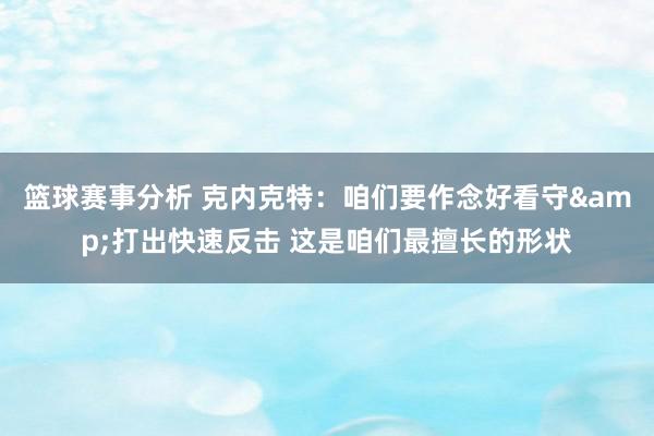 篮球赛事分析 克内克特：咱们要作念好看守&打出快速反击 这是咱们最擅长的形状