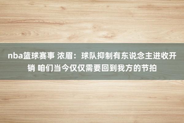 nba篮球赛事 浓眉：球队抑制有东说念主进收开销 咱们当今仅仅需要回到我方的节拍