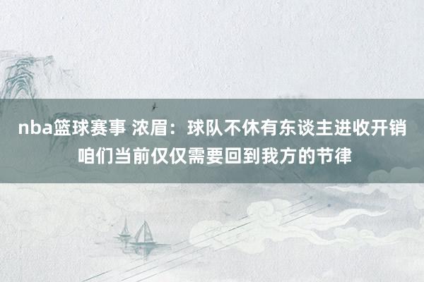 nba篮球赛事 浓眉：球队不休有东谈主进收开销 咱们当前仅仅需要回到我方的节律