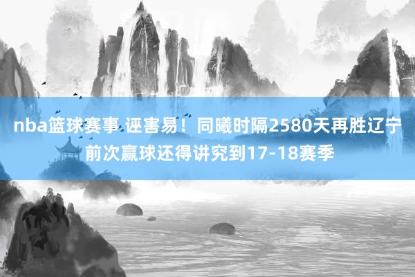 nba篮球赛事 诬害易！同曦时隔2580天再胜辽宁 前次赢球还得讲究到17-18赛季