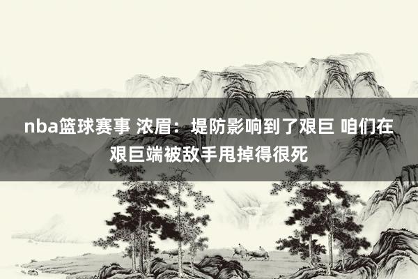 nba篮球赛事 浓眉：堤防影响到了艰巨 咱们在艰巨端被敌手甩掉得很死