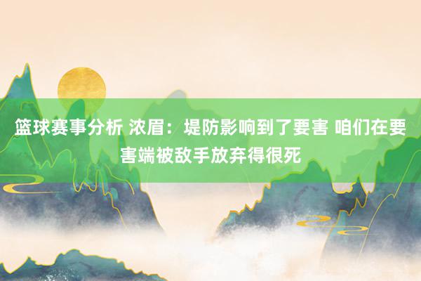 篮球赛事分析 浓眉：堤防影响到了要害 咱们在要害端被敌手放弃得很死