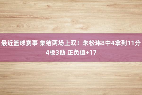 最近篮球赛事 集结两场上双！朱松玮8中4拿到11分4板3助 正负值+17