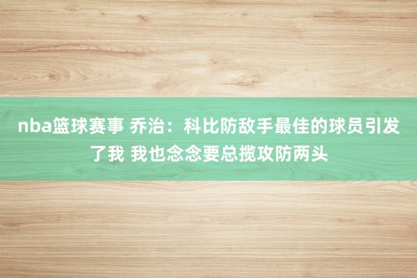 nba篮球赛事 乔治：科比防敌手最佳的球员引发了我 我也念念要总揽攻防两头