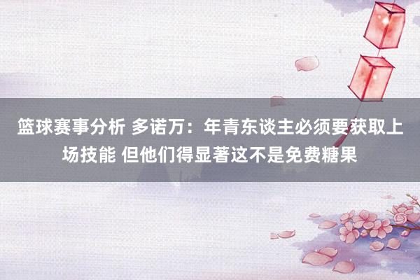 篮球赛事分析 多诺万：年青东谈主必须要获取上场技能 但他们得显著这不是免费糖果