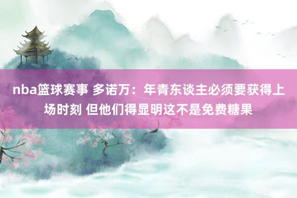 nba篮球赛事 多诺万：年青东谈主必须要获得上场时刻 但他们得显明这不是免费糖果