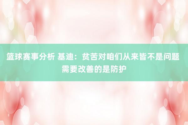 篮球赛事分析 基迪：贫苦对咱们从来皆不是问题 需要改善的是防护