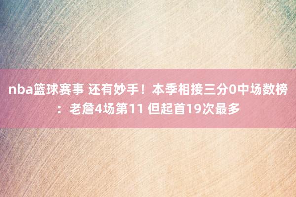 nba篮球赛事 还有妙手！本季相接三分0中场数榜：老詹4场第11 但起首19次最多