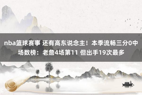 nba篮球赛事 还有高东说念主！本季流畅三分0中场数榜：老詹4场第11 但出手19次最多