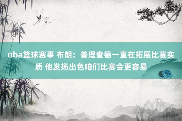 nba篮球赛事 布朗：普理查德一直在拓展比赛实质 他发扬出色咱们比赛会更容易