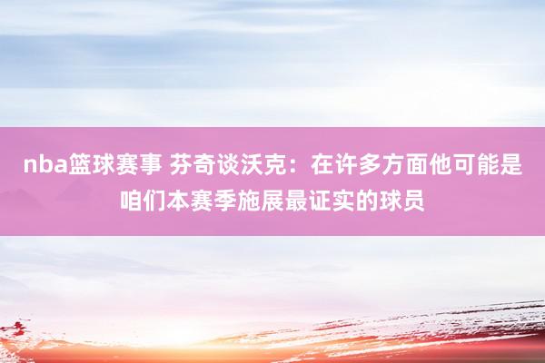 nba篮球赛事 芬奇谈沃克：在许多方面他可能是咱们本赛季施展最证实的球员