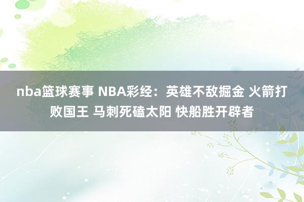 nba篮球赛事 NBA彩经：英雄不敌掘金 火箭打败国王 马刺死磕太阳 快船胜开辟者