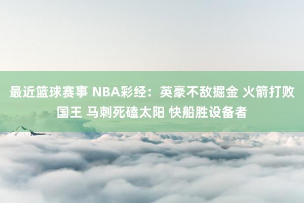 最近篮球赛事 NBA彩经：英豪不敌掘金 火箭打败国王 马刺死磕太阳 快船胜设备者