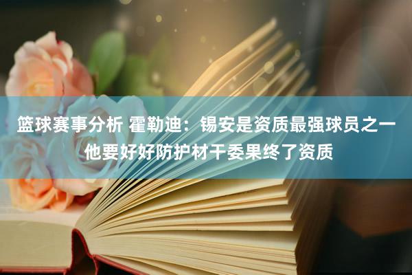 篮球赛事分析 霍勒迪：锡安是资质最强球员之一 他要好好防护材干委果终了资质