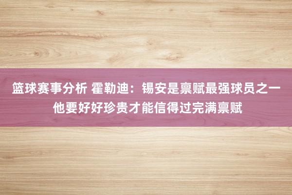 篮球赛事分析 霍勒迪：锡安是禀赋最强球员之一 他要好好珍贵才能信得过完满禀赋