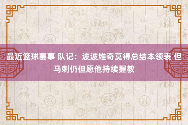 最近篮球赛事 队记：波波维奇莫得总结本领表 但马刺仍但愿他持续握教