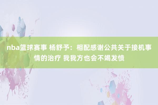 nba篮球赛事 杨舒予：相配感谢公共关于接机事情的治疗 我我方也会不竭发愤