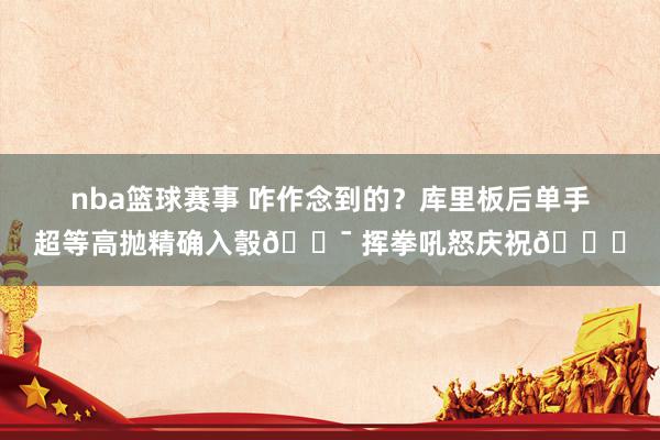 nba篮球赛事 咋作念到的？库里板后单手超等高抛精确入彀🎯 挥拳吼怒庆祝😝