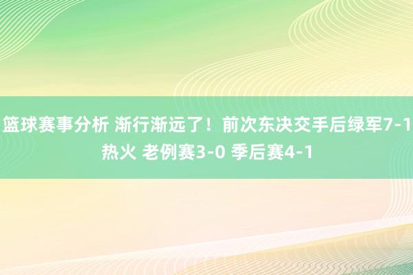 篮球赛事分析 渐行渐远了！前次东决交手后绿军7-1热火 老例赛3-0 季后赛4-1