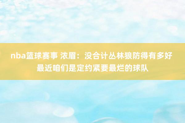 nba篮球赛事 浓眉：没合计丛林狼防得有多好 最近咱们是定约紧要最烂的球队