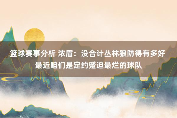 篮球赛事分析 浓眉：没合计丛林狼防得有多好 最近咱们是定约蹙迫最烂的球队