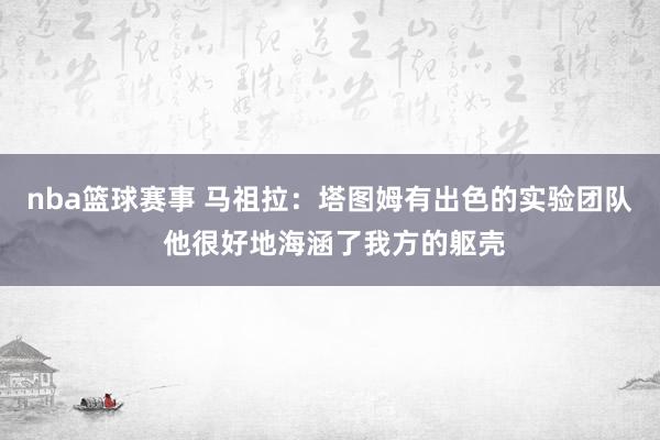 nba篮球赛事 马祖拉：塔图姆有出色的实验团队 他很好地海涵了我方的躯壳