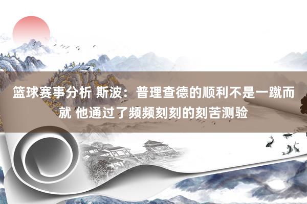 篮球赛事分析 斯波：普理查德的顺利不是一蹴而就 他通过了频频刻刻的刻苦测验