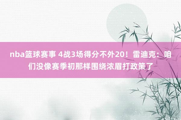 nba篮球赛事 4战3场得分不外20！雷迪克：咱们没像赛季初那样围绕浓眉打政策了