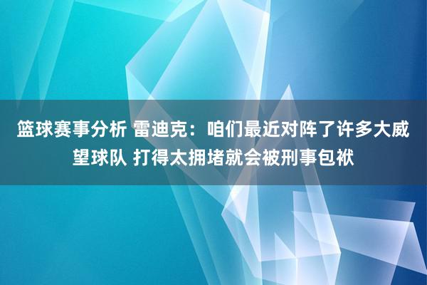 篮球赛事分析 雷迪克：咱们最近对阵了许多大威望球队 打得太拥堵就会被刑事包袱