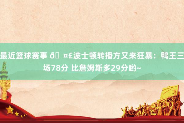 最近篮球赛事 🤣波士顿转播方又来狂暴：鸭王三场78分 比詹姆斯多29分哟~