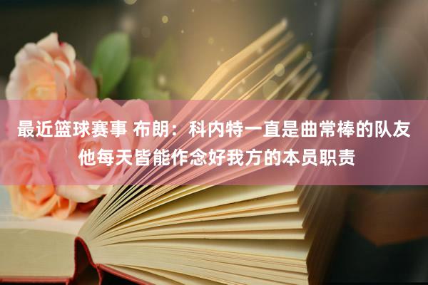 最近篮球赛事 布朗：科内特一直是曲常棒的队友 他每天皆能作念好我方的本员职责