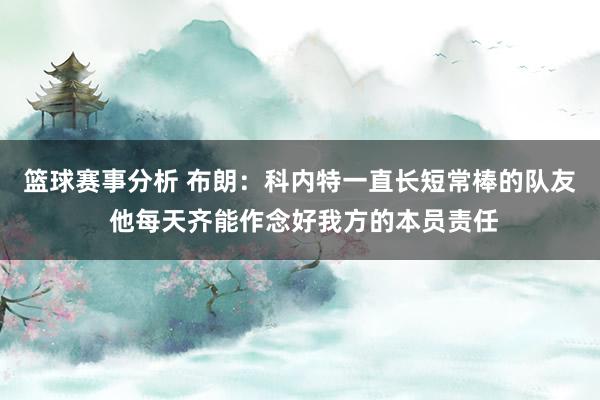 篮球赛事分析 布朗：科内特一直长短常棒的队友 他每天齐能作念好我方的本员责任