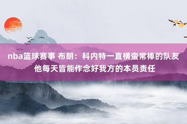 nba篮球赛事 布朗：科内特一直横蛮常棒的队友 他每天皆能作念好我方的本员责任