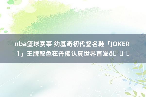 nba篮球赛事 约基奇初代签名鞋「JOKER 1」王牌配色在丹佛认真世界首发🎉