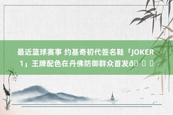 最近篮球赛事 约基奇初代签名鞋「JOKER 1」王牌配色在丹佛防御群众首发🎉