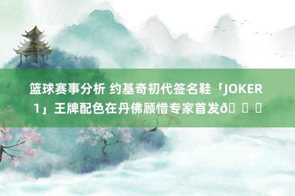 篮球赛事分析 约基奇初代签名鞋「JOKER 1」王牌配色在丹佛顾惜专家首发🎉