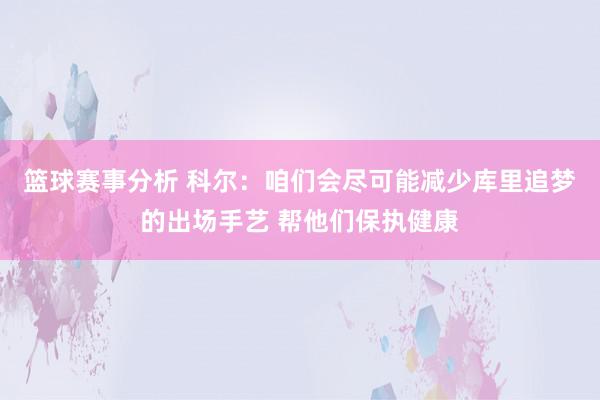 篮球赛事分析 科尔：咱们会尽可能减少库里追梦的出场手艺 帮他们保执健康